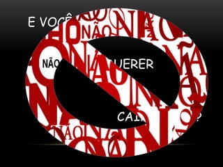 E VOCÊ 
VAI QUERER 
CAIR NESSA? 
 