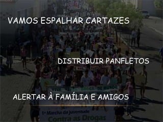 VAMOS ESPALHAR CARTAZES 
DISTRIBUIR PANFLETOS 
ALERTAR À FAMÍLIA E AMIGOS 
 