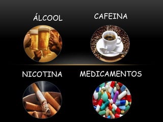 ÁLCOOL CAFEINA 
NICOTINA 
MEDICAMENTOS 
 