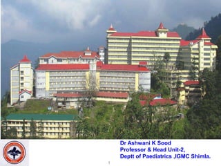 Dr Ashwani K Sood
    Professor & Head Unit-2,
    Deptt of Paediatrics ,IGMC Shimla.
1
 