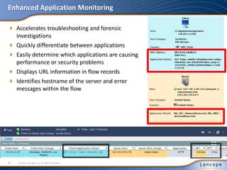 Enhanced Application Monitoring
 Accelerates troubleshooting and forensic
investigations
 Quickly differentiate between applications
 Easily determine which applications are causing
performance or security problems
 Displays URL information in flow records
 Identifies hostname of the server and error
messages within the flow
© 2011 Lancope, Inc. All rights reserved.38
 