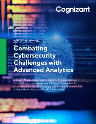 Digital Systems & Technology
Combating
Cybersecurity
Challenges with
Advanced Analytics
Using an AI-powered analytics platform, IT organizations
can shift from a reactive approach to security breaches, to
proactively identifying increasingly sophisticated threat vectors
and quickly resolving exploitable vulnerabilities.
July 2019
 