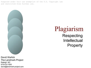 Plagiarism Respecting Intellectual Property Prepared under fair use exemption of the U.S. Copyright Law and restricted from further use. David Warlick The Landmark Project Raleigh, NC 919-414-1845 [email_address] 