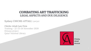 COMBATING ART TRAFFICKING
LEGAL ASPECTS AND DUE DILIGENCE
Sydney CHICHE-ATTALI, Lawyer
Chiche-Attali Law Firm
Training - 22-23-24 November 2020
Himaya project
Qatar National Library
1
 