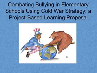 Combating Bullying in Elementary
Schools Using Cold War Strategy: a
Project-Based Learning Proposal
 