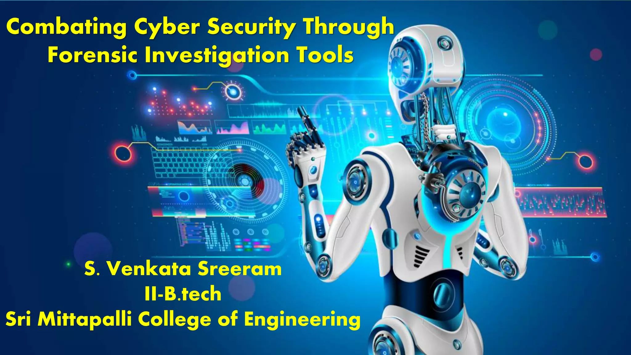 Combating Cyber Security Through
Forensic Investigation Tools
S. Venkata Sreeram
II-B.tech
Sri Mittapalli College of Engineering
 
