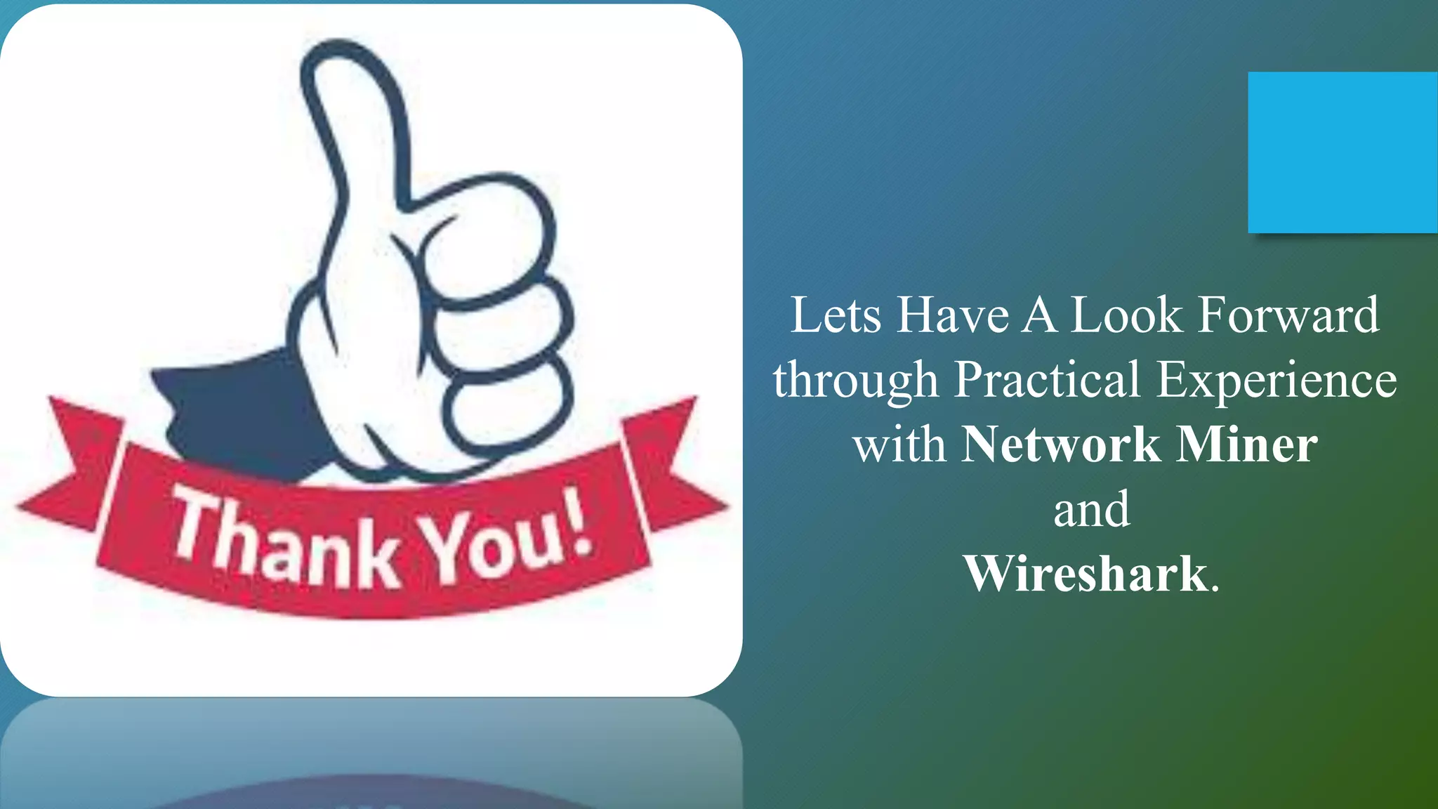 Lets Have A Look Forward
through Practical Experience
with Network Miner
and
Wireshark.
 