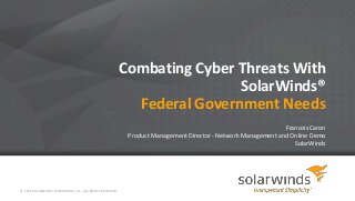 © 2014 SOLARWINDS WORLDWIDE, LLC. ALL RIGHTS RESERVED.
Combating Cyber Threats With
SolarWinds®
Federal Government Needs
Francois Caron
Product Management Director - Network Management and Online Demo
SolarWinds
 