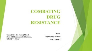 COMBATING
DRUG
RESISTANCE
Ashok
Mpharmacy 1st Year
210121210013
Guided By:- Dr. Manoj Medal
Dept. Of Pharmaceutical Sciences,
GJUS&T . Hissar
 