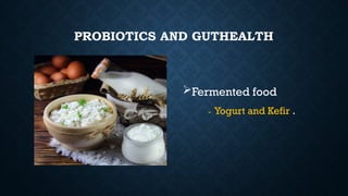 PROBIOTICS AND GUTHEALTH
Fermented food
- Yogurt and Kefir .
 