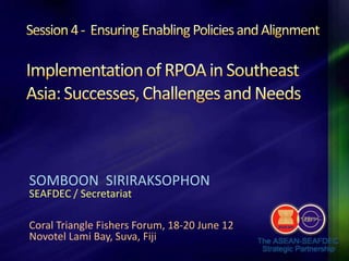 SOMBOON SIRIRAKSOPHON
SEAFDEC / Secretariat

Coral Triangle Fishers Forum, 18-20 June 12
Novotel Lami Bay, Suva, Fiji
 