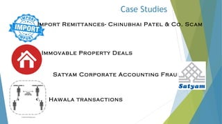 Case Studies
Import Remittances- Chinubhai Patel & Co. Scam
Immovable Property Deals
Hawala transactions
Satyam Corporate Accounting Fraud
 