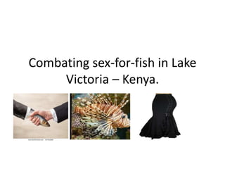 Combating sex-for-fish in Lake
Victoria – Kenya.
 