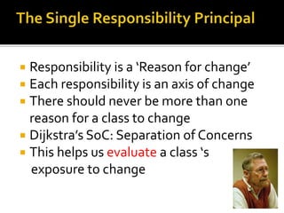  Responsibility is a ‘Reason for change’
 Each responsibility is an axis of change
 There should never be more than one
reason for a class to change
 Dijkstra’s SoC: Separation of Concerns
 This helps us evaluate a class ‘s
exposure to change
 