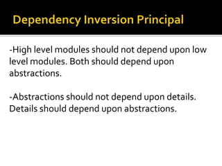 -High level modules should not depend upon low
level modules. Both should depend upon
abstractions.
-Abstractions should not depend upon details.
Details should depend upon abstractions.
 