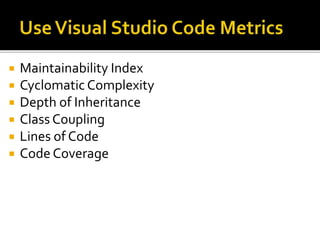  Maintainability Index
 Cyclomatic Complexity
 Depth of Inheritance
 Class Coupling
 Lines of Code
 Code Coverage
 