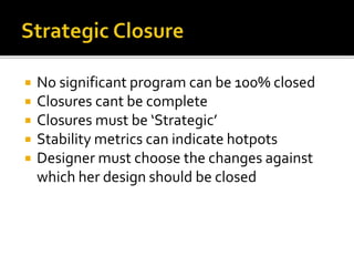  No significant program can be 100% closed
 Closures cant be complete
 Closures must be ‘Strategic’
 Stability metrics can indicate hotpots
 Designer must choose the changes against
which her design should be closed
 