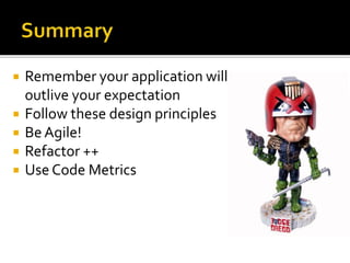  Remember your application will
outlive your expectation
 Follow these design principles
 Be Agile!
 Refactor ++
 Use Code Metrics
 