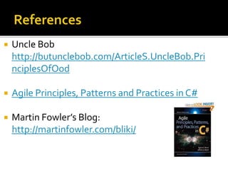  Uncle Bob
http://butunclebob.com/ArticleS.UncleBob.Pri
nciplesOfOod
 Agile Principles, Patterns and Practices in C#
 Martin Fowler’s Blog:
http://martinfowler.com/bliki/
 