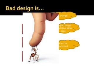 Rigid
Fragile
Immobile
Hard to change!
A single change
break lots of other
code
Can’t be
‘extended’
 