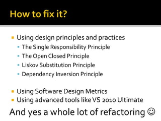  Using design principles and practices
 The Single Responsibility Principle
 The Open Closed Principle
 Liskov Substitution Principle
 Dependency Inversion Principle
 Using Software Design Metrics
 Using advanced tools likeVS 2010 Ultimate
And yes a whole lot of refactoring 
 