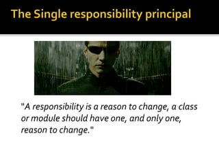 "A responsibility is a reason to change, a class
or module should have one, and only one,
reason to change."
 