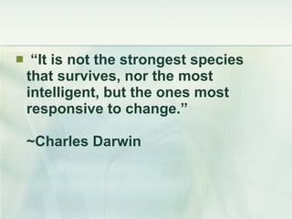 <ul><li>“ It is not the strongest species that survives, nor the most intelligent, but the ones most responsive to change....
