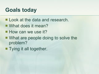 Goals today <ul><li>Look at the data and research. </li></ul><ul><li>What does it mean? </li></ul><ul><li>How can we use i...