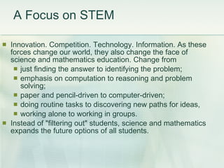 A Focus on STEM <ul><li>Innovation. Competition. Technology. Information. As these forces change our world, they also chan...