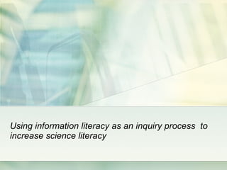 Using information literacy as an inquiry process  to increase science literacy 