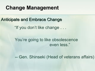 Change Management <ul><li>Anticipate and Embrace Change </li></ul>“ If you don’t like change . . . You’re going to like ob...