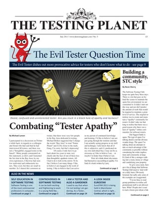 July 2011 | www.thetestingplanet.com | No: 5                                                                                                                                                                     £5




                                                                     The Evil Tester Question Time
         The Evil Tester dishes out more provocative advice for testers who don’t know what to do - see page 9

                                                                                                                                                                                                                                                                                                                      Building a
                                                                                                                                                                                                                                                                                                                      community,
                                                                                                                                                                                                                                                                                                                      STC style
                                                                                                                                                                                                                                                                                                                      $   %   &   '   (   )   0   1   2   0   3   3   %




                                                                                                                                                                                                                                                                                                                      The Software Testing Club
                                                                                                                                                                                                                                                                                                                      keeps me quite busy these days.
                                                                                                                                                                                                                                                                                                                      There is a lot that goes on be-
                                                                                                                                                                                                                                                                                                                      hind the scenes to maintain the
                                                                                                                                                                                                                                                                                                                      spam free environment we are
                                                                                                                                                                                                                                                                                                                      committed to. It didn’t start out
                                                                                                                                                                                                                                                                                                                      this way and nor did I predict
                                                                                                                                                                                                                                                                                                                      the amount of work that would
                                                                                                                                                                                                                                                                                                                      be required to maintain a great
                                                                                                                                                                                                                                                                                                                      level of service. The original in-
     ¡   ¢   £   ¤   ¥   ¦   §   ¨   ©         £   ¤   ¡   ¨   ¤      ¨      ¨      £      £         £   ¤      £         £               £      §               ¦         ¨   ¡      ¡   ¦       !   §       £   §   ©   ¡      ¡      !      ¡   ¨   ¤   ¡   ¢      ¨   £         #




                                                                                                                                                                                                                                                                                                                      tention was to create and main-
                                                                                                                                                                                                                                                                                                                      tain a *quality* community for
                                                                                                                                                                                                                                                                                                                      testers. It didn’t take me that


Combating “Tester Apathy”                                                                                                                                                                                                                                                                                             long to realise that there was a
                                                                                                                                                                                                                                                                                                                      good reason why there was a
                                                                                                                                                                                                                                                                                                                      lack of *quality* online com-
                                                                                                                                                                                                                                                                                                                      munities for software testers.
                                                                                                                 twitter, that there were very few people                                                                in my pursuit of continued knowledge                                                                   Our biggest battle is
                                                                                                                 in the Bay Area dedicated to testing,                                                                   and learning. I’d like to believe I am not                                                   spam. The type of spam I’m
I participated in a discussion on Twitter                                                                        Michael Bolton suggested that I change                                                                  just going through the motions and that                                                      talking about is not the obvious
a while back, in regards to a colleague                                                                          the words “Bay Area” to read “Entire                                                                    I am actually seeing progress in my skill                                                    wonder drugs. The spam I’m
and friend who had said that he had                                                                              Planet” and I’d be closer to the mark.                                                                  and technique. I also know that all of                                                       talking about are attempts to
interviewed 60 testers, and there was                                                                            Gang, I’m sorry, but that’s depressing!                                                                 this is subjective, and it’s predicated on                                                   take as much advantage of the
not a “thoughtful, engaged tester in the                                                                                   Of course, I only have to go                                                                  my own individual bias. I may not be as                                                      community as possible without
bunch”. Many people commented on                                                                                 back about two years to stare very                                                                      awesome as I like to believe I am… or                                                        considering the wider implica-
this statement, as did I, and I lamented                                                                         clearly into the face of one of those less                                                              maybe I’m better than I believe I am.                                                        tions and community at large.
the fact that in the Bay Area, by my                                                                             than thoughtful, apathetic testers. All                                                                           First, let’s think about why testers                                               It’s kind of like a stranger walk-
own experiences, I likewise had seen                                                                             I had to do is look in the mirror. To be                                                                                                                                                             ing into a room, house or village
few motivated and enthusiastic tes-                                                                              fair, I believe I am many things. I like                                                                fond of a book written by Larry                                                              and vandalising your property.
ters. They exist, but they are small in                                                                          to believe I am engaged in the work of                                                                                                                                                                         To give you a taste, here
number. As I shared this comment on                                                                              testing. I like to believe that I am active                                                                                                                                                          are a list of things that Software
                                                                                                                                                                                                                                                                                                                      Testing Club need to ‘deal with’
                                                                                                                                                                                                                                                                                                                      on a daily basis. Obviously

                                                                                                                                                                                                                                                                                                                      the examples are exaggerated.
                                                                                                                                                                                                                                                                                                                               “I’m too busy to read
                                                                                                                                                                                                                                                                                                                      group guidelines to realise self
                                                                                                                                                                                                                                                                                                                      promotional stuff is not allowed
                                                                                                                                                                                                                                  4
                                                                                                                                                                                                                                                                                                                      here. What? People don’t want
                                                                                                                                                                                                                                                                                                                      to read a forum post about a link
 
