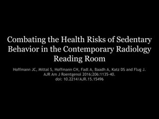 Combating the Health Risks of Sedentary
Behavior in the Contemporary Radiology
Reading Room
Hoffmann JC, Mittal S, Hoffmann CH, Fadl A, Baadh A, Katz DS and Flug J.
AJR Am J Roentgenol 2016;206:1135-40.
doi: 10.2214/AJR.15.15496
 