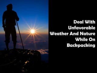 Deal With
       Unfavorable
Weather And Nature
          While On
      Backpacking
 