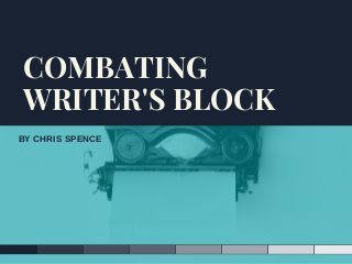 BY CHRIS SPENCE
COMBATING
WRITER'S BLOCK
 