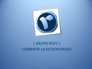 | GRUPO REIFS |
COMBATIR LA OSTEOPOROSIS
 