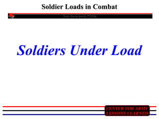 Soldier Loads in Combat
Task Force Devil, CTF82

Soldiers Under Load

CENTER FOR ARMY
LESSONS LEARNED

 