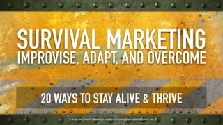 ˙© 2018 . ALL RIGHTS RESERVED . JUSTICE MITCHELL / BIG BLOCK STUDIOS, INC.
SURVIVAL MARKETING
IMPROVISE, ADAPT, AND OVERCOME
20 WAYS TO STAY ALIVE & THRIVE
 