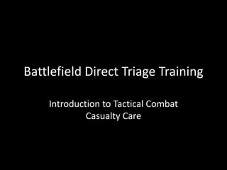 Battlefield Direct Triage Training
Introduction to Tactical Combat
Casualty Care
 