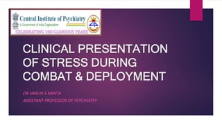 CLINICAL PRESENTATION
OF STRESS DURING
COMBAT & DEPLOYMENT
DR VARUN S MEHTA
ASSISTANT PROFESSOR OF PSYCHIATRY
CELEBRATING 100 GLORIOUS YEARS
 