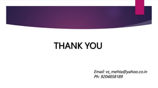 THANK YOU
Email: vs_mehta@yahoo.co.in
Ph: 9204858189
 