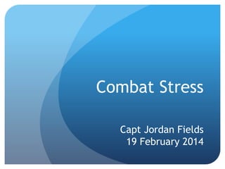Combat Stress
Capt Jordan Fields
19 February 2014
 