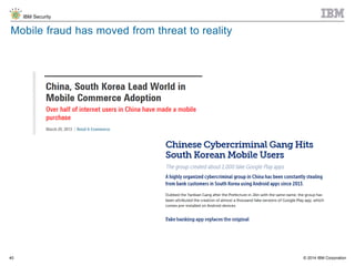 © 2014 IBM Corporation
IBM Security
40
Mobile fraud has moved from threat to reality
 