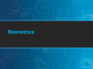 42 © 2014 IBM Corporation
Biometrics
 