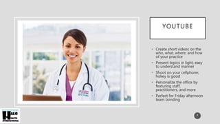 YOUTUBE
• Create short videos on the
who, what, where, and how
of your practice
• Present topics in light, easy
to understand manner
• Shoot on your cellphone;
hokey is good
• Personalize the office by
featuring staff,
practitioners, and more
• Perfect for Friday afternoon
team bonding
8
 