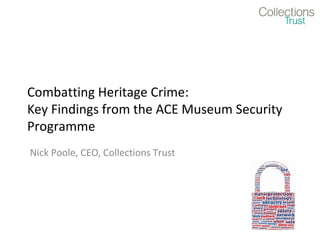 Combatting Heritage Crime:
Key Findings from the ACE Museum Security
Programme
Nick Poole, CEO, Collections Trust
 