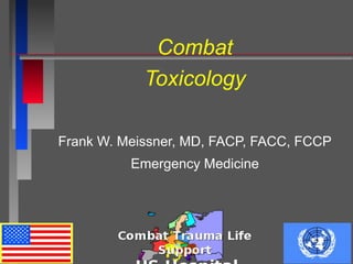 Combat
Toxicology
Frank W. Meissner, MD, FACP, FACC, FCCP
Emergency Medicine
 