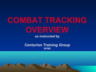 COMBAT TRACKING
   OVERVIEW
        as instructed by

   Centurion Training Group
             SPQR
 