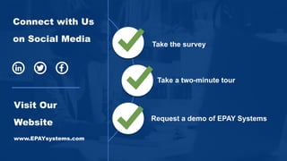 Connect with Us
on Social Media
Visit Our
Website
www.EPAYsystems.com
Take a two-minute tour
Take the survey
Request a demo of EPAY Systems
 