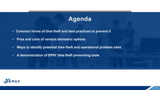 3
Agenda
• Common forms of time theft and best practices to prevent it
• Pros and cons of various biometric options
• Ways to identify potential time theft and operational problem sites
• A demonstration of EPAY time theft preventing tools
 